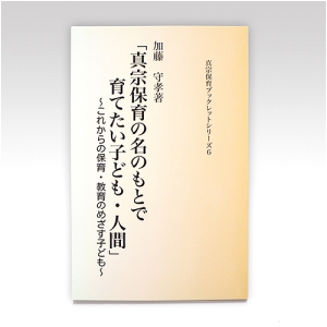 真宗保育ブックレット6『真宗保育の名のもとで育てたい子ども・人間』加藤守孝氏著